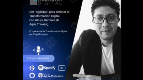 Ser "Agilistas" para detonar la Transformación Digital, con Alexis Ramírez de Agile Thinking 